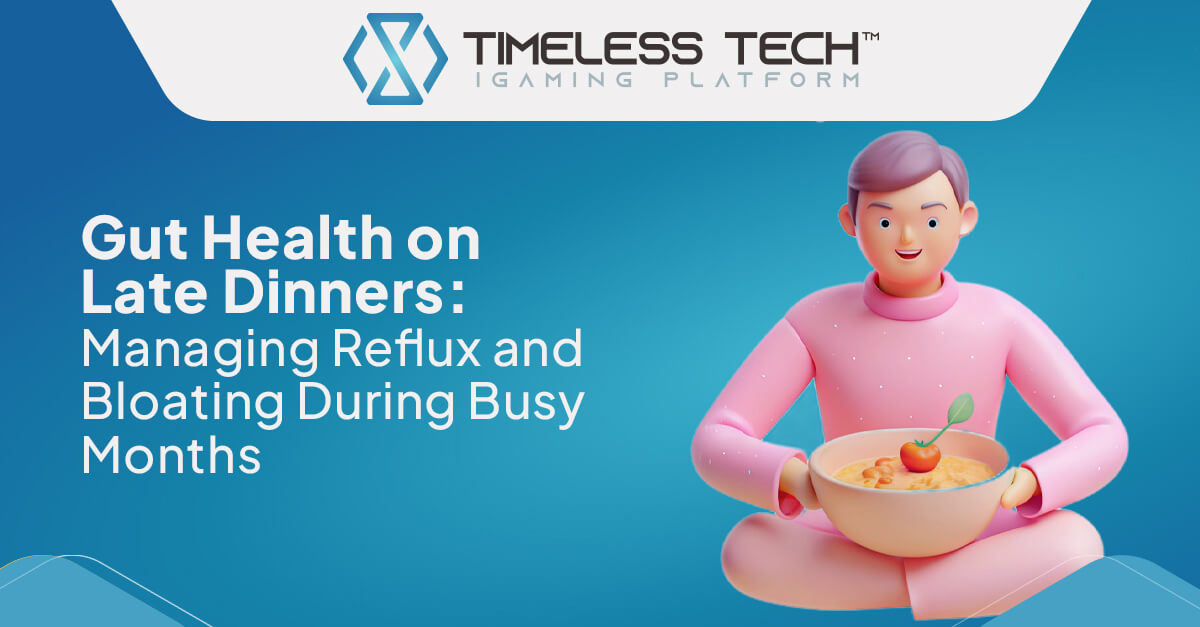 Gut Health on Late Dinners: Managing Reflux and Bloating During Busy Months